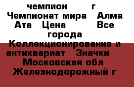 11.1) чемпион :1988 г - Чемпионат мира - Алма-Ата › Цена ­ 199 - Все города Коллекционирование и антиквариат » Значки   . Московская обл.,Железнодорожный г.